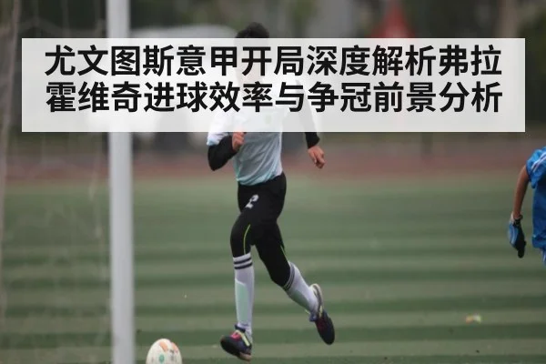 尤文图斯意甲开局深度解析弗拉霍维奇进球效率与争冠前景分析